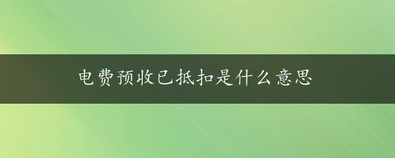 电费预收已抵扣是什么意思