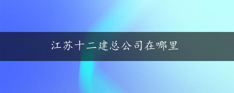 江苏十二建总公司在哪里