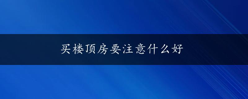 买楼顶房要注意什么好