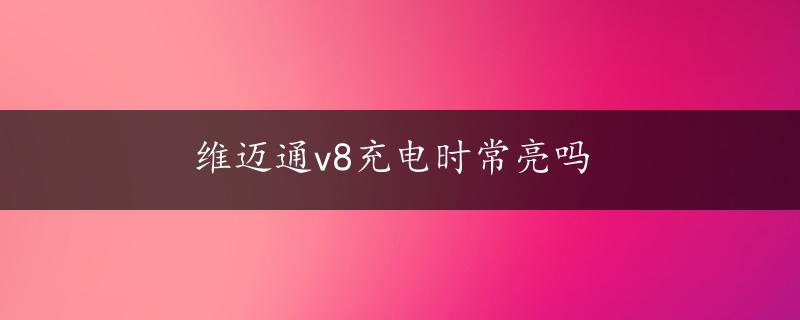 维迈通v8充电时常亮吗