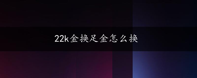 22k金换足金怎么换