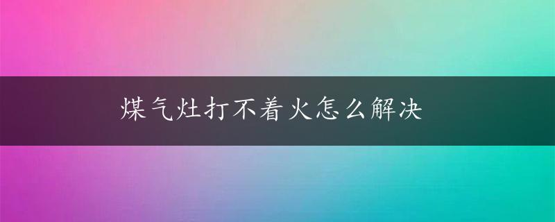 煤气灶打不着火怎么解决