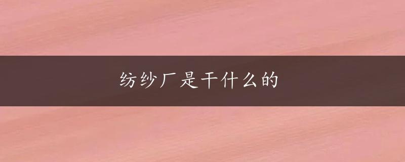 纺纱厂是干什么的