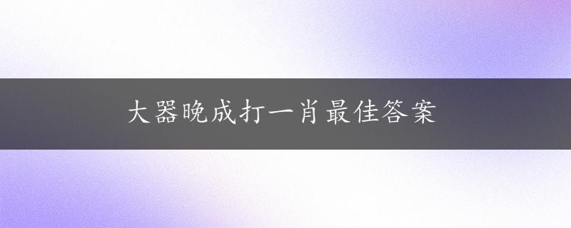 大器晚成打一肖最佳答案