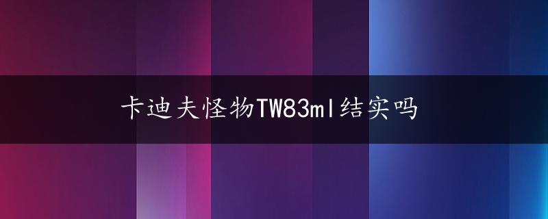 卡迪夫怪物TW83ml结实吗