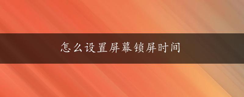 怎么设置屏幕锁屏时间