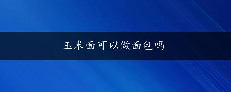 玉米面可以做面包吗