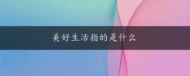 美好生活指的是什么