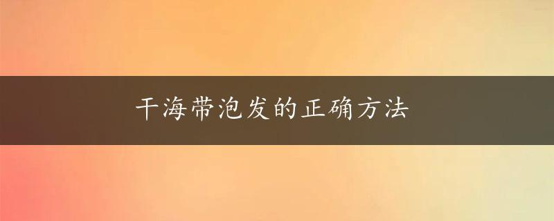 干海带泡发的正确方法