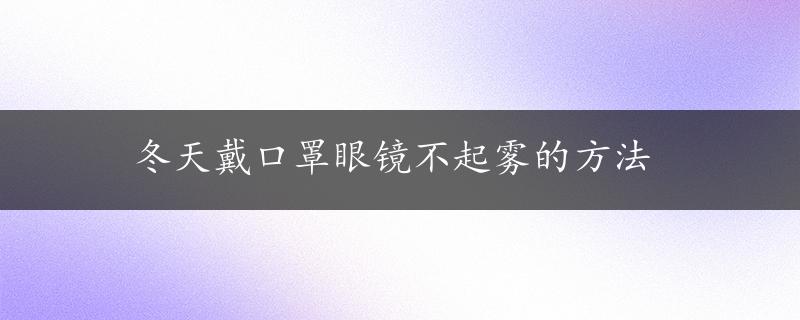 冬天戴口罩眼镜不起雾的方法