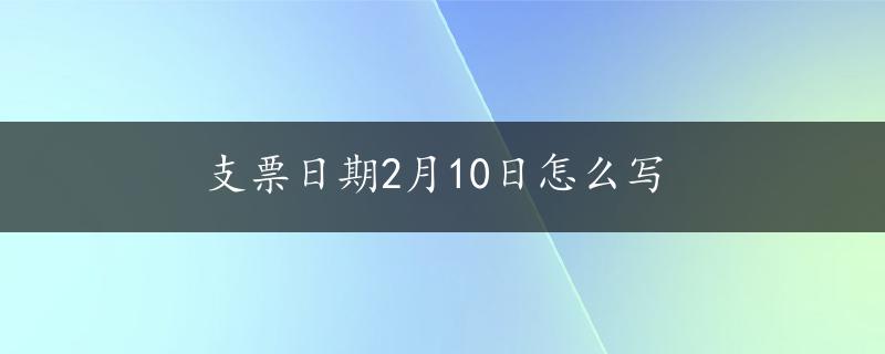 支票日期2月10日怎么写