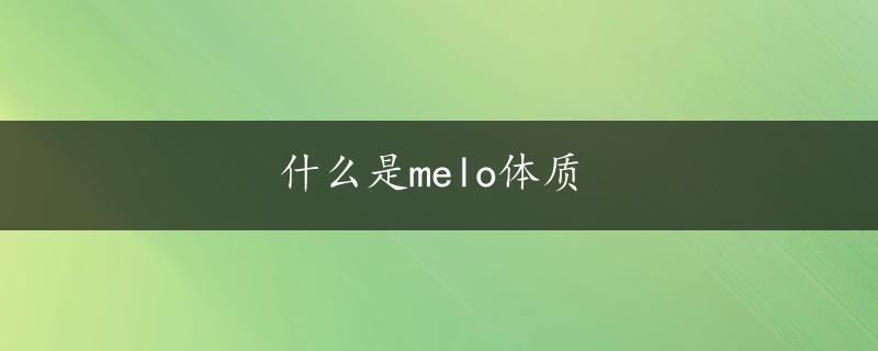 什么是melo体质