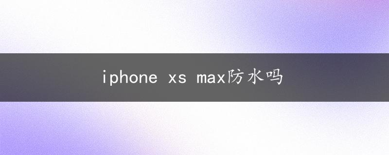 iphone xs max防水吗