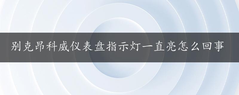 别克昂科威仪表盘指示灯一直亮怎么回事