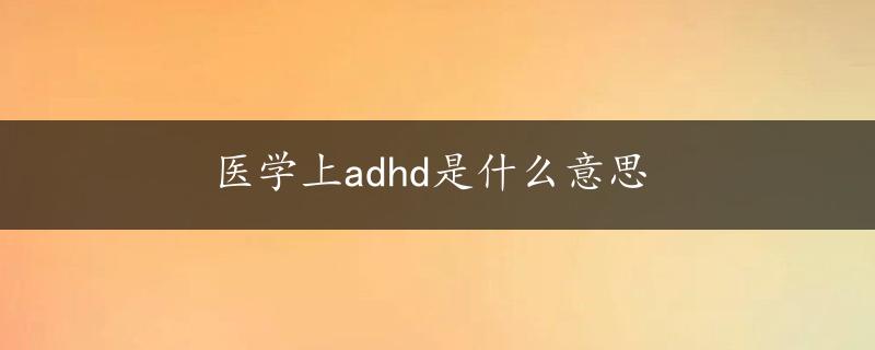 医学上adhd是什么意思