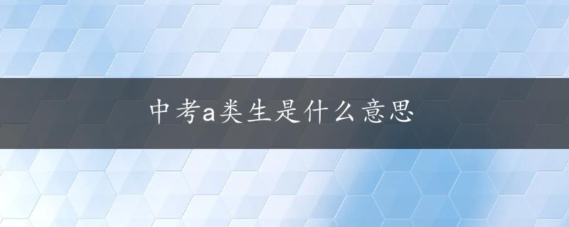 中考a类生是什么意思