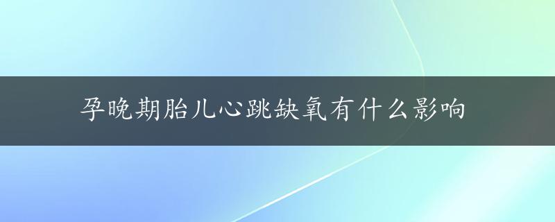 孕晚期胎儿心跳缺氧有什么影响