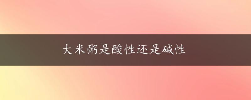 大米粥是酸性还是碱性