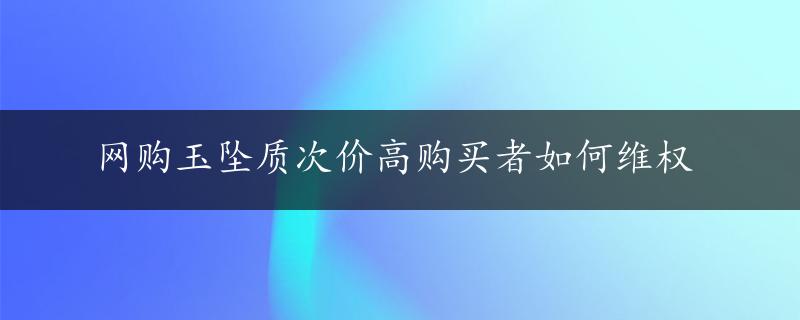 网购玉坠质次价高购买者如何维权