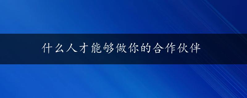 什么人才能够做你的合作伙伴