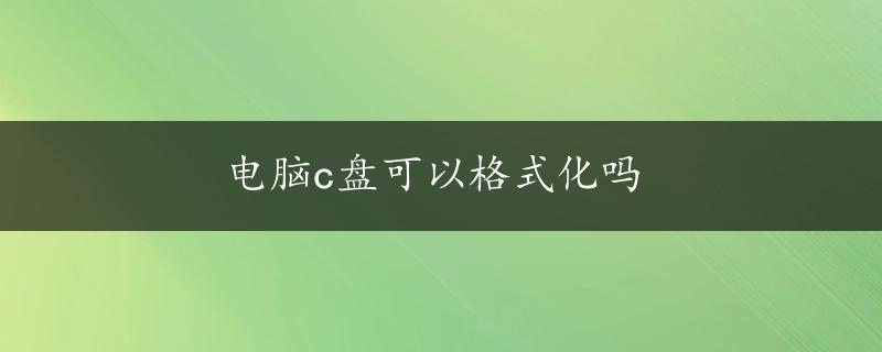 电脑c盘可以格式化吗