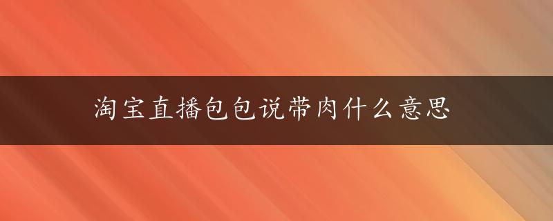 淘宝直播包包说带肉什么意思