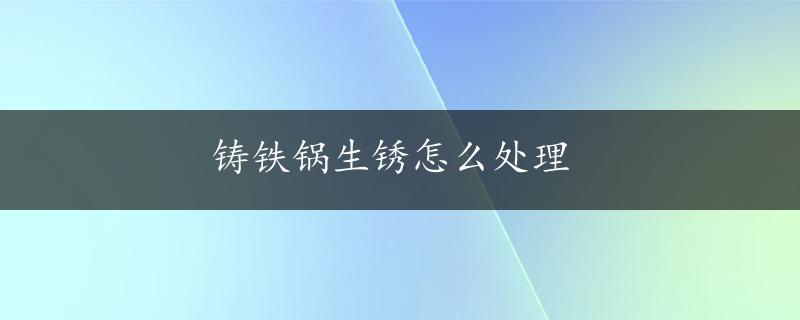 铸铁锅生锈怎么处理