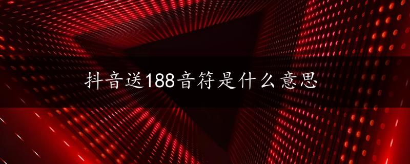 抖音送188音符是什么意思