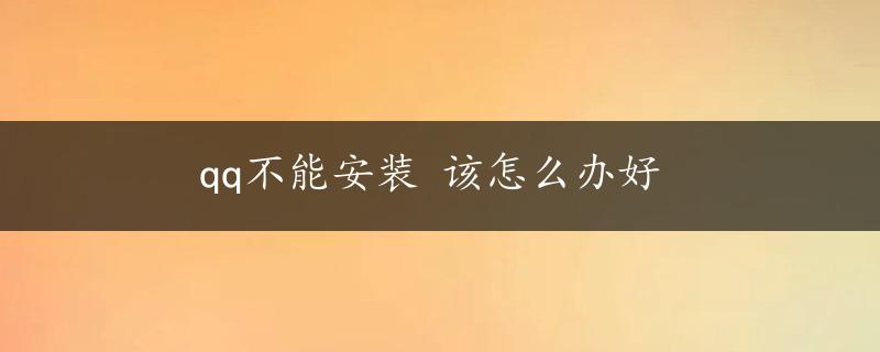 qq不能安装 该怎么办好