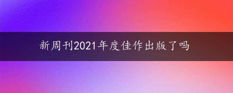 新周刊2021年度佳作出版了吗