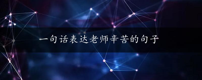 一句话表达老师辛苦的句子