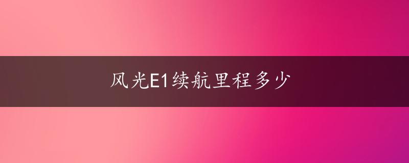 风光E1续航里程多少