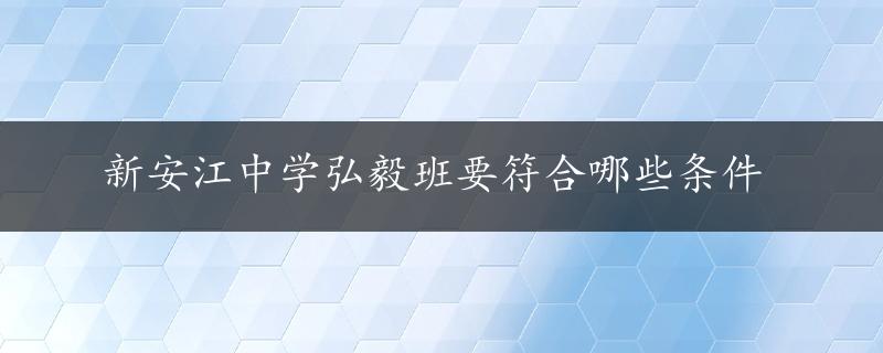 新安江中学弘毅班要符合哪些条件