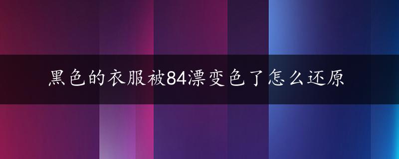 黑色的衣服被84漂变色了怎么还原