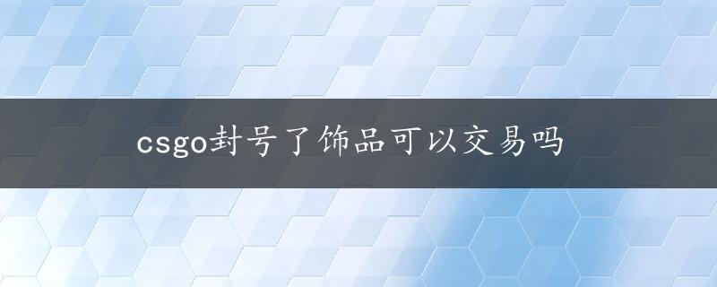 csgo封号了饰品可以交易吗