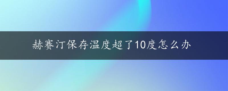 赫赛汀保存温度超了10度怎么办