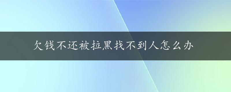 欠钱不还被拉黑找不到人怎么办