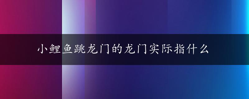 小鲤鱼跳龙门的龙门实际指什么