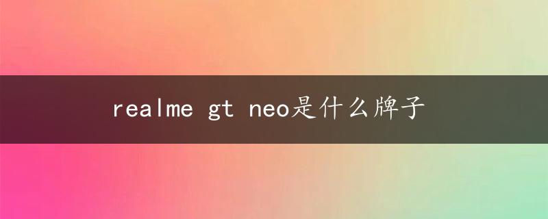 realme gt neo是什么牌子