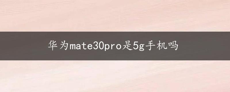 华为mate30pro是5g手机吗