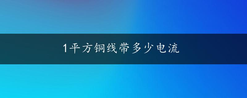 1平方铜线带多少电流