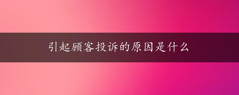 引起顾客投诉的原因是什么