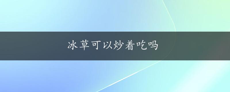 冰草可以炒着吃吗