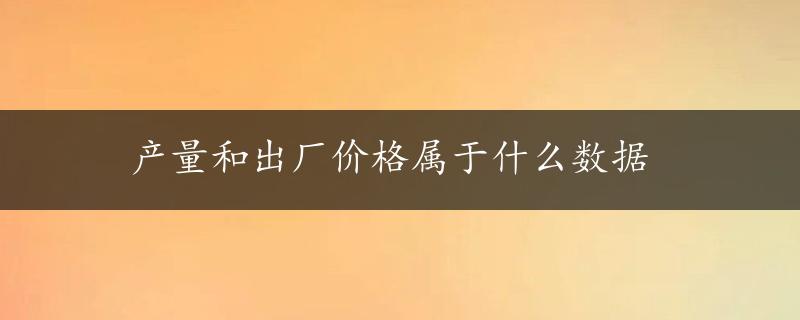 产量和出厂价格属于什么数据