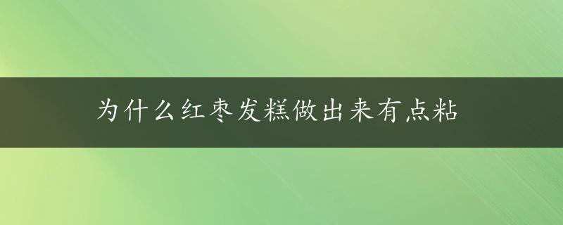 为什么红枣发糕做出来有点粘