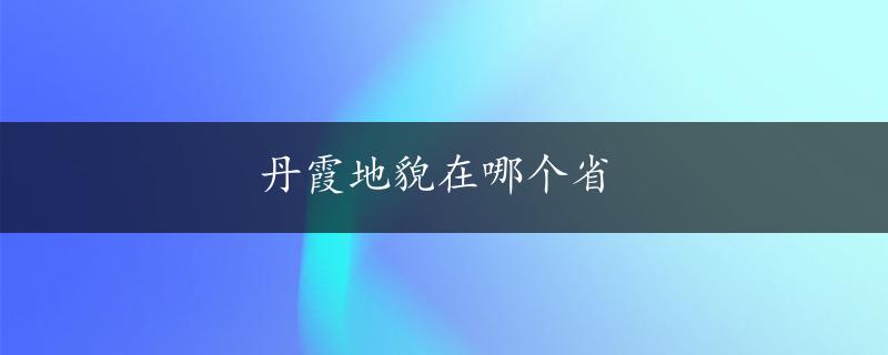 丹霞地貌在哪个省