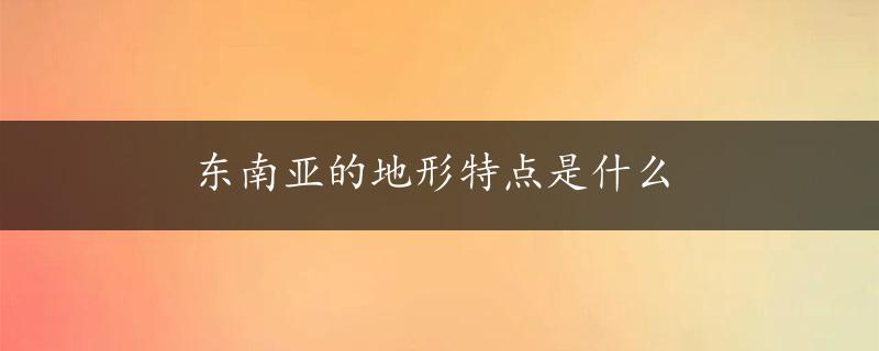 东南亚的地形特点是什么