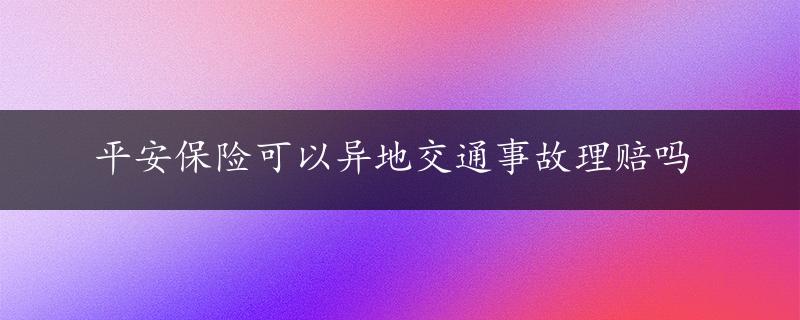 平安保险可以异地交通事故理赔吗