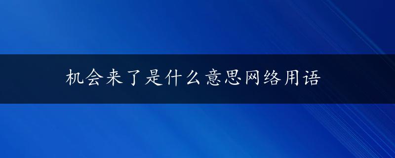 机会来了是什么意思网络用语