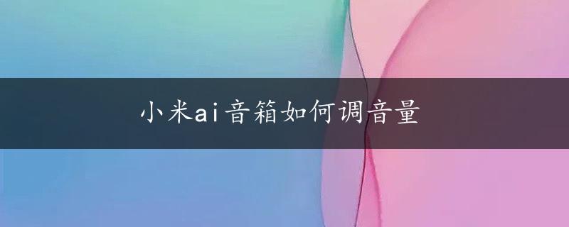 小米ai音箱如何调音量